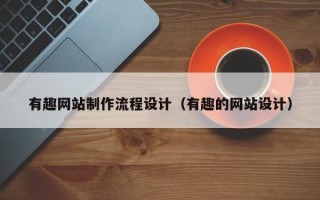 福州有趣网站制作流程设计（有趣的网站设计）
