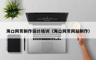 福州海口网页制作设计培训（海口网页网站制作）