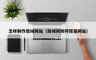 福州怎样制作局域网站（局域网如何搭建网站）