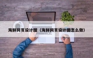 福州海鲜网页设计图（海鲜网页设计图怎么做）