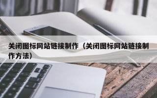 福州关闭图标网站链接制作（关闭图标网站链接制作方法）