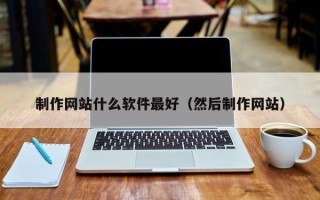 福州制作网站什么软件最好（然后制作网站）