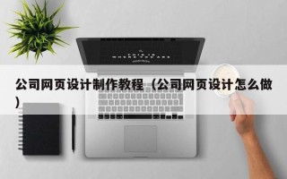 福州公司网页设计制作教程（公司网页设计怎么做）