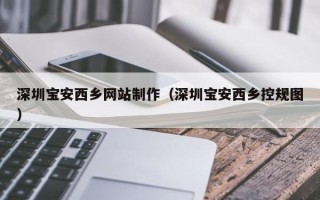 福州深圳宝安西乡网站制作（深圳宝安西乡控规图）